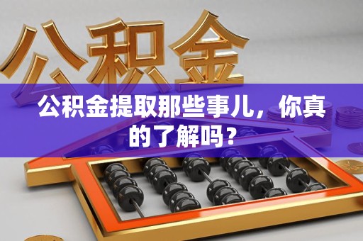 长汀公积金提取那些事儿，你真的了解吗？