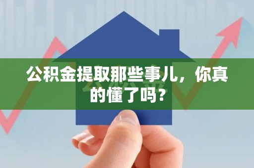 长汀公积金提取那些事儿，你真的懂了吗？