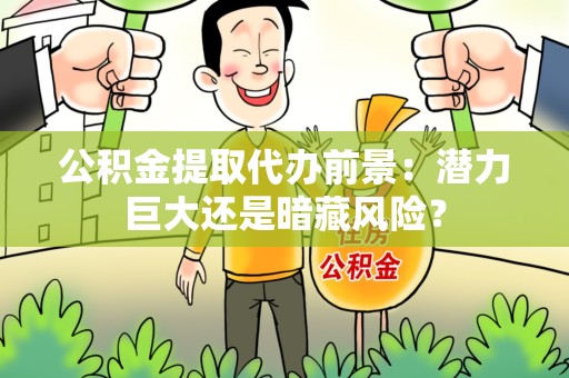 长汀公积金提取代办前景：潜力巨大还是暗藏风险？