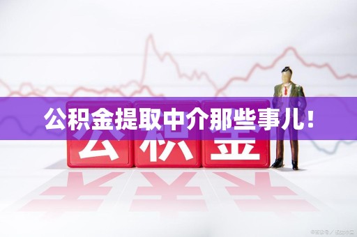 长汀公积金提取中介那些事儿! 长汀公积金提取中介那些事儿!