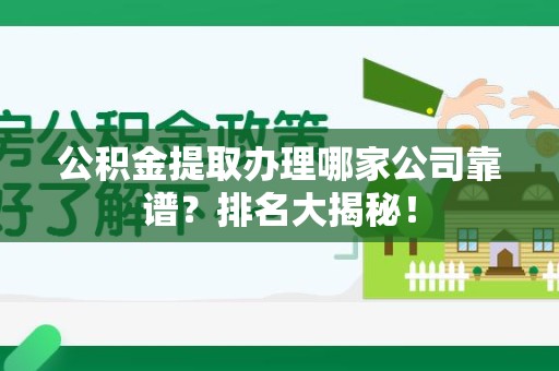 长汀公积金提取办理哪家公司靠谱？排名大揭秘！