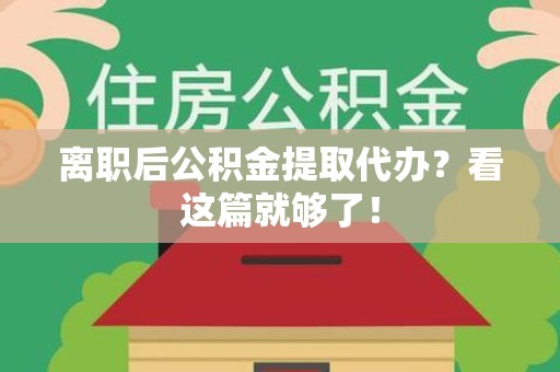 长汀离职后公积金提取代办？看这篇就够了！