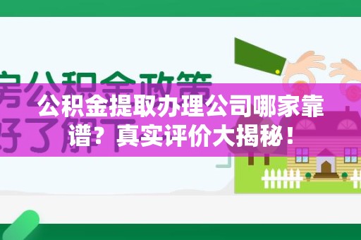 长汀公积金提取办理公司哪家靠谱?真实评价大揭秘! 长汀公积金提取办理公司哪家靠谱?真实评价大揭秘!