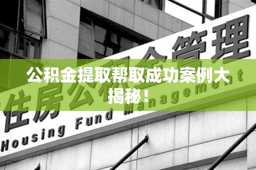 长汀公积金提取帮取成功案例大揭秘！