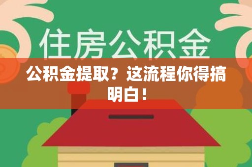 长汀公积金提取？这流程你得搞明白！