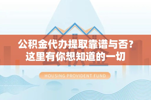 长汀公积金代办提取靠谱与否?这里有你想知道的一切 长汀公积金代办提取靠谱与否?这里有你想知道的一切
