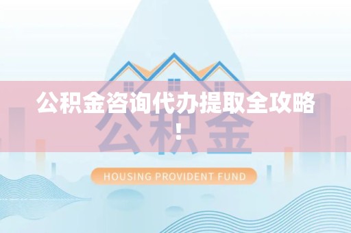 长汀公积金咨询代办提取全攻略！