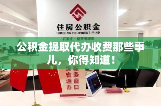 长汀公积金提取代办收费那些事儿,你得知道! 长汀公积金提取代办收费那些事儿,你得知道!
