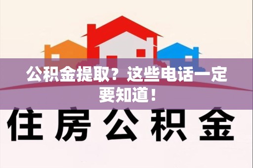 长汀公积金提取？这些电话一定要知道！