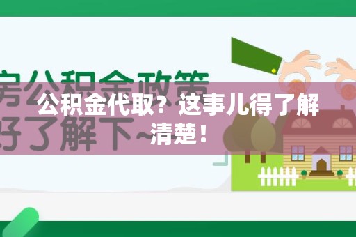 长汀公积金代取？这事儿得了解清楚！