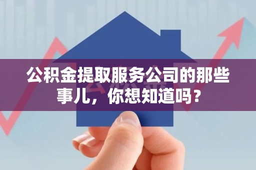长汀公积金提取服务公司的那些事儿，你想知道吗？