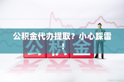 长汀公积金代办提取？小心踩雷！