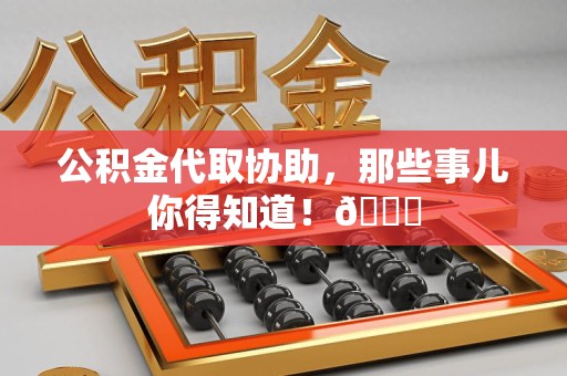 长汀公积金代取协助，那些事儿你得知道！😎