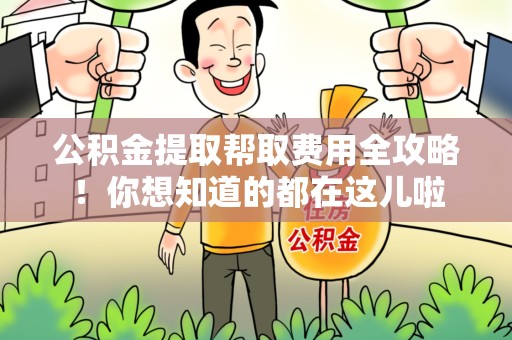 长汀公积金提取帮取费用全攻略!你想知道的都在这儿啦 长汀公积金提取帮取费用全攻略!你想知道的都在这儿啦