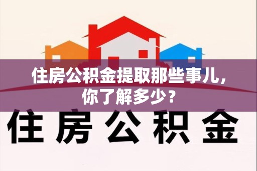 长汀住房公积金提取那些事儿，你了解多少？