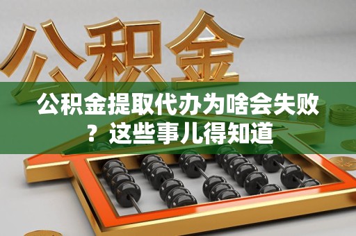 长汀公积金提取代办为啥会失败？这些事儿得知道