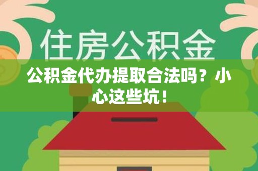 长汀公积金代办提取合法吗?小心这些坑! 长汀公积金代办提取合法吗?小心这些坑!
