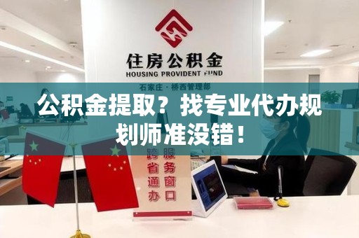 长汀公积金提取？找专业代办规划师准没错！