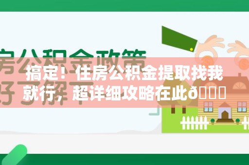 长汀搞定!住房公积金提取找我就行,超详细攻略在此😎 长汀搞定!住房公积金提取找我就行,超详细攻略在此😎