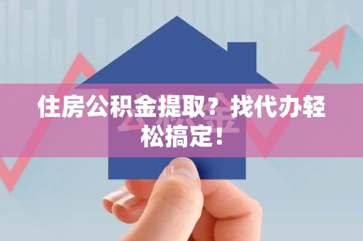 长汀住房公积金提取？找代办轻松搞定！