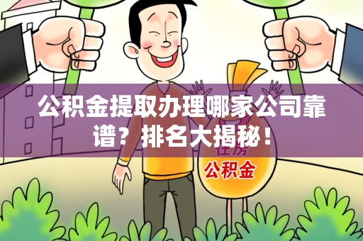 长汀公积金提取办理哪家公司靠谱?排名大揭秘! 长汀公积金提取办理哪家公司靠谱?排名大揭秘!