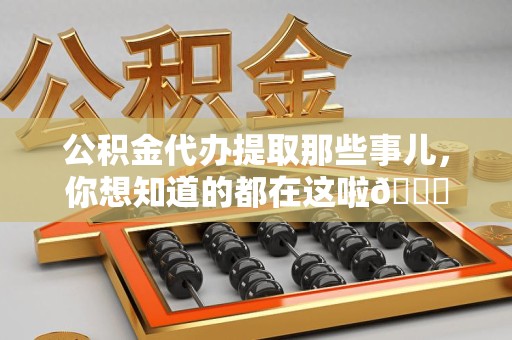 长汀公积金代办提取那些事儿，你想知道的都在这啦😉