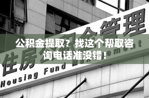 长汀公积金提取？找这个帮取咨询电话准没错！