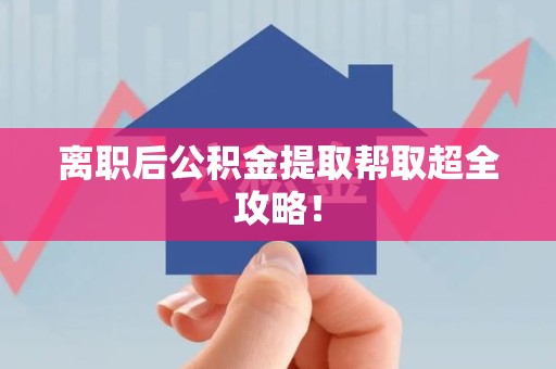 长汀离职后公积金提取帮取超全攻略！
