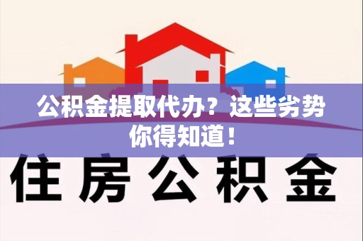 长汀公积金提取代办？这些劣势你得知道！