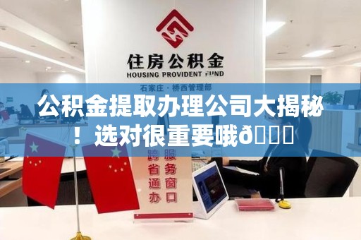 长汀公积金提取办理公司大揭秘！选对很重要哦😎