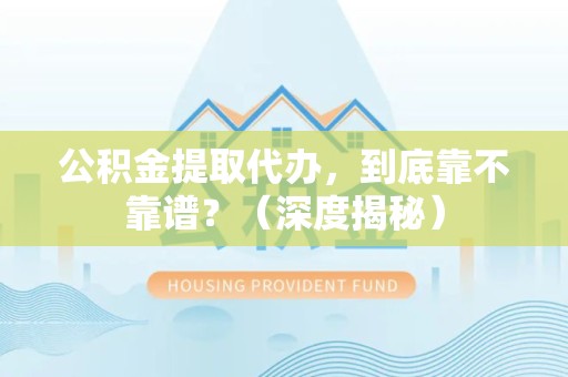 长汀公积金提取代办,到底靠不靠谱?(深度揭秘) 长汀公积金提取代办,到底靠不靠谱?(深度揭秘)