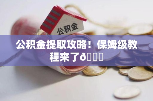 长汀公积金提取攻略！保姆级教程来了😎