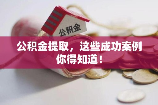 长汀公积金提取，这些成功案例你得知道！