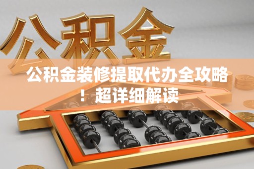 长汀公积金装修提取代办全攻略！超详细解读