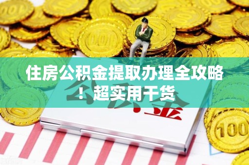 长汀住房公积金提取办理全攻略！超实用干货