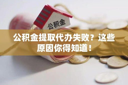 长汀公积金提取代办失败?这些原因你得知道! 长汀公积金提取代办失败?这些原因你得知道!