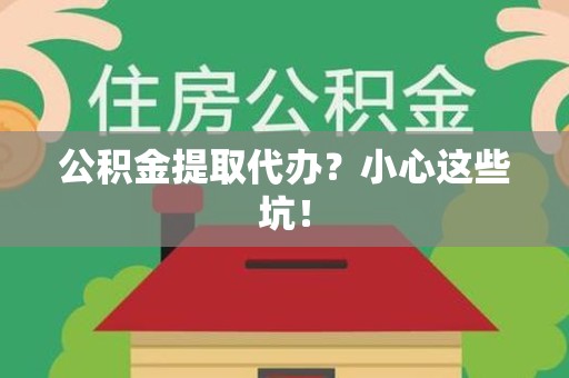 长汀公积金提取代办?小心这些坑! 长汀公积金提取代办?小心这些坑!