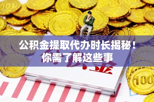 长汀公积金提取代办时长揭秘！你需了解这些事