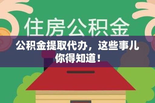 长汀公积金提取代办,这些事儿你得知道! 长汀公积金提取代办,这些事儿你得知道!