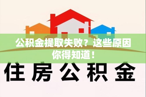 长汀公积金提取失败？这些原因你得知道！