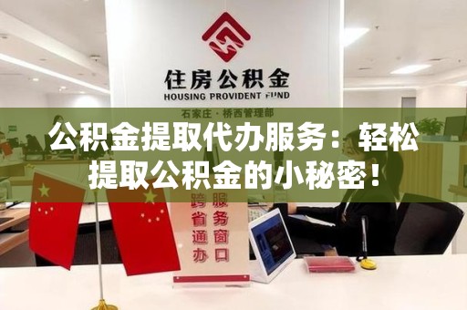 长汀公积金提取代办服务：轻松提取公积金的小秘密！