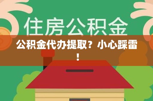 长汀公积金代办提取？小心踩雷！