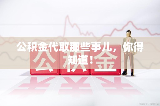 长汀公积金代取那些事儿，你得知道！