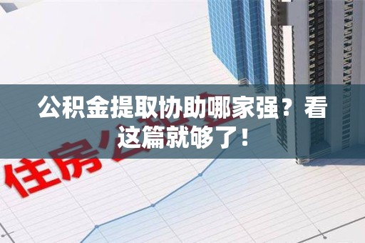 长汀公积金提取协助哪家强？看这篇就够了！