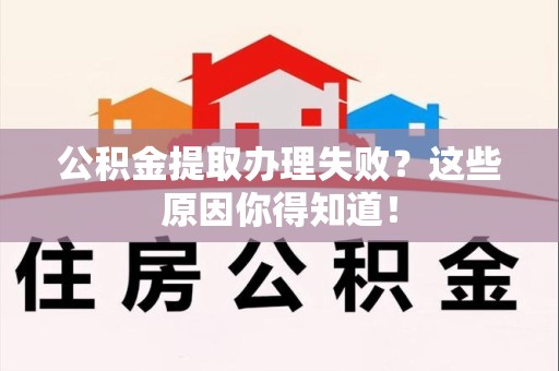 长汀公积金提取办理失败？这些原因你得知道！