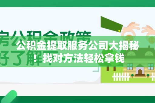 长汀公积金提取服务公司大揭秘！找对方法轻松拿钱