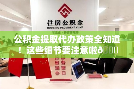 长汀公积金提取代办政策全知道！这些细节要注意啦😉