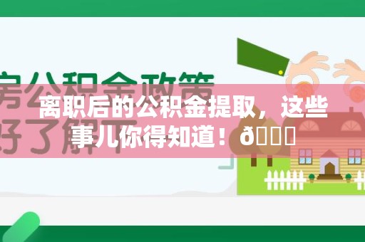 长汀离职后的公积金提取，这些事儿你得知道！😎