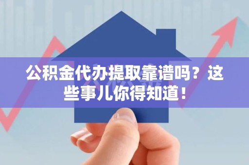长汀公积金代办提取靠谱吗?这些事儿你得知道! 长汀公积金代办提取靠谱吗?这些事儿你得知道!