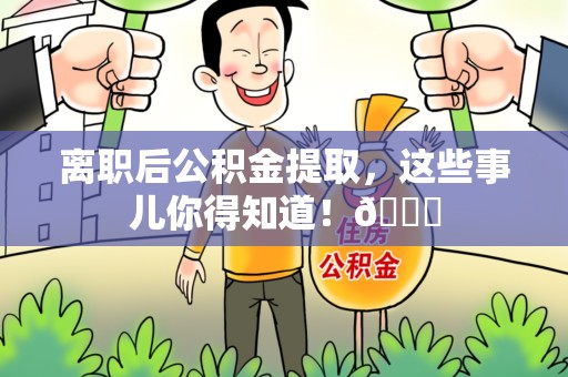 长汀离职后公积金提取，这些事儿你得知道！😎